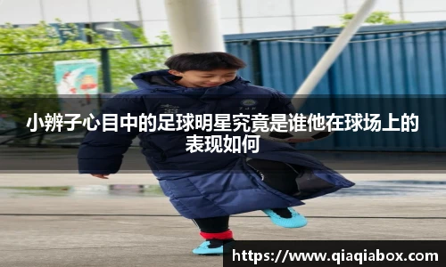 小辨子心目中的足球明星究竟是谁他在球场上的表现如何