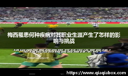 梅西罹患何种疾病对其职业生涯产生了怎样的影响与挑战