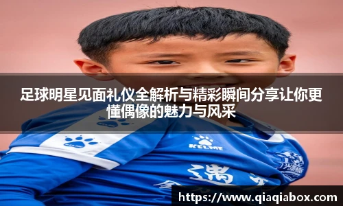 足球明星见面礼仪全解析与精彩瞬间分享让你更懂偶像的魅力与风采